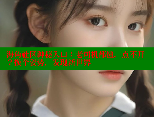 海角社区神秘入口：老司机都懂，点不开？换个姿势，发现新世界