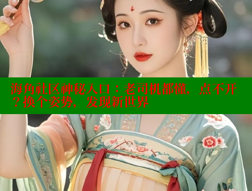 海角社区神秘入口：老司机都懂，点不开？换个姿势，发现新世界