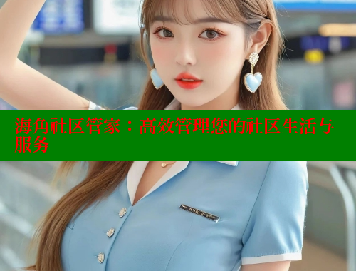 海角社区管家：高效管理您的社区生活与服务