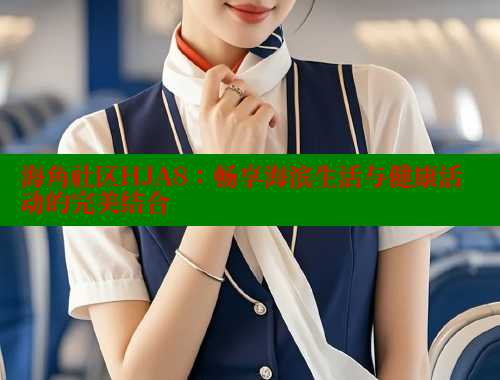 海角社区HJA8：畅享海滨生活与健康活动的完美结合
