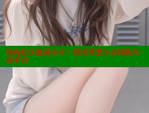 海角社区披风少年：探索梦想与亲情的互动平台