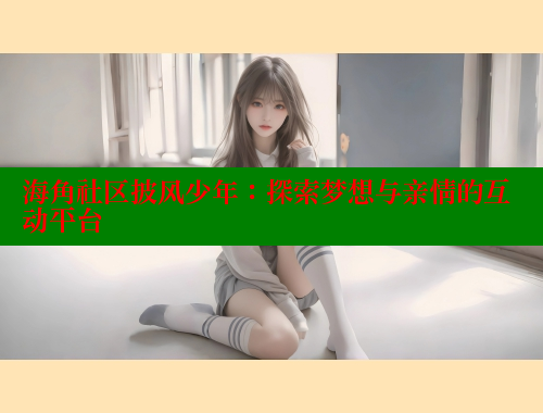 海角社区披风少年：探索梦想与亲情的互动平台