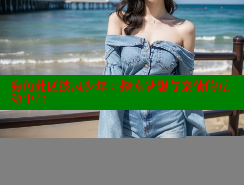 海角社区披风少年：探索梦想与亲情的互动平台