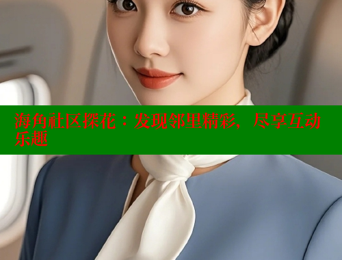 海角社区探花：发现邻里精彩，尽享互动乐趣