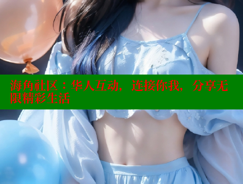 海角社区：华人互动，连接你我，分享无限精彩生活