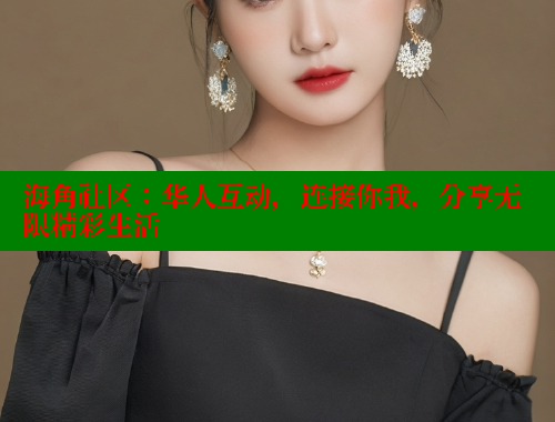 海角社区：华人互动，连接你我，分享无限精彩生活