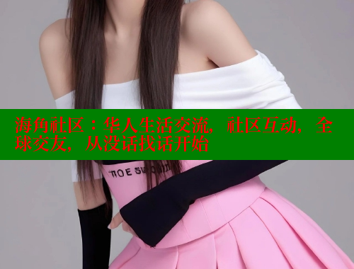 海角社区：华人生活交流，社区互动，全球交友，从没话找话开始