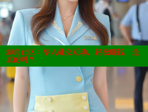 海角社区：华人社交互动，轻松赚钱，是真的吗？