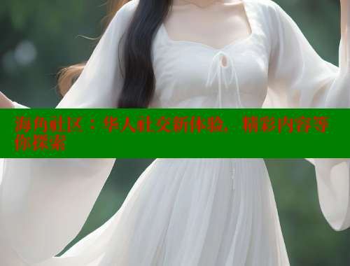 海角社区：华人社交新体验，精彩内容等你探索