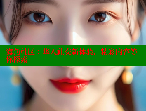 海角社区：华人社交新体验，精彩内容等你探索