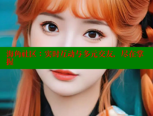 海角社区：实时互动与多元交友，尽在掌握