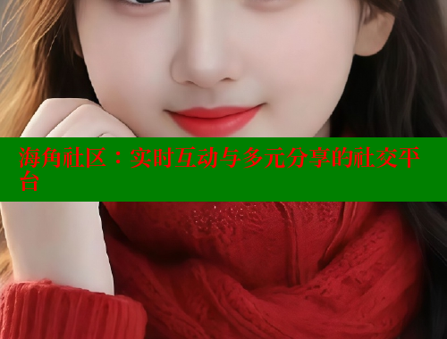 海角社区：实时互动与多元分享的社交平台