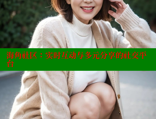 海角社区：实时互动与多元分享的社交平台