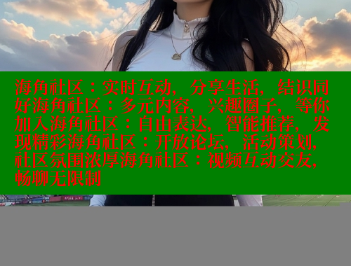 海角社区：实时互动，分享生活，结识同好海角社区：多元内容，兴趣圈子，等你加入海角社区：自由表达，智能推荐，发现精彩海角社区：开放论坛，活动策划，社区氛围浓厚海角社区：视频互动交友，畅聊无限制