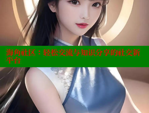 海角社区：轻松交流与知识分享的社交新平台