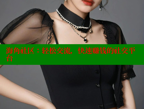 海角社区：轻松交流，快速赚钱的社交平台
