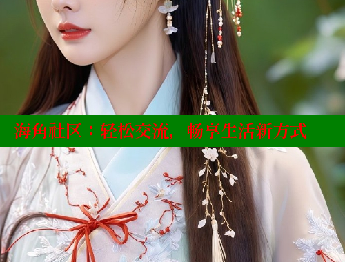 海角社区：轻松交流，畅享生活新方式