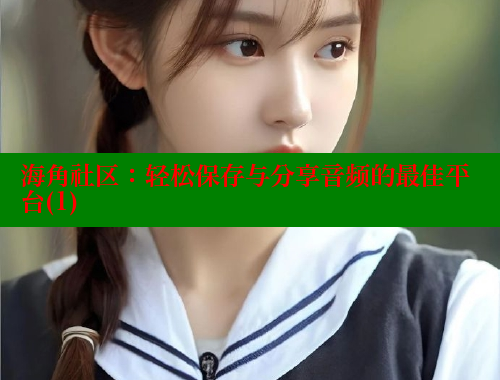 海角社区：轻松保存与分享音频的最佳平台(1)