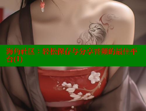 海角社区：轻松保存与分享音频的最佳平台(1)