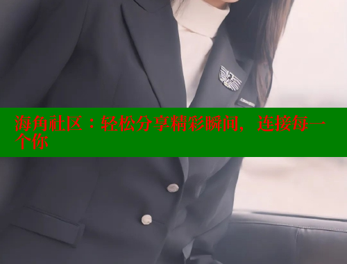 海角社区：轻松分享精彩瞬间，连接每一个你