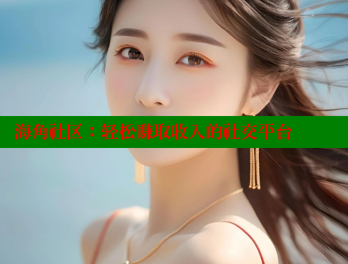 海角社区：轻松赚取收入的社交平台