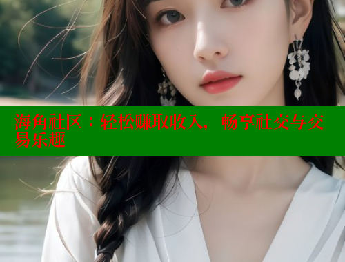 海角社区：轻松赚取收入，畅享社交与交易乐趣