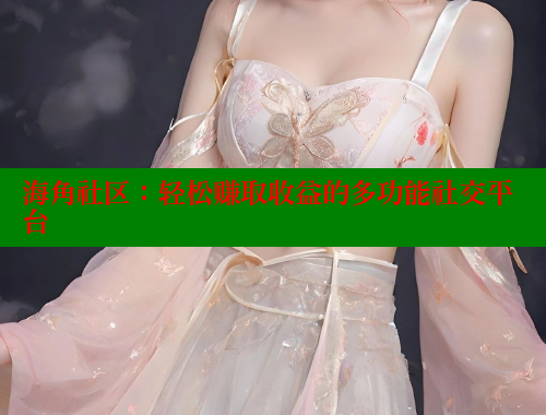 海角社区：轻松赚取收益的多功能社交平台