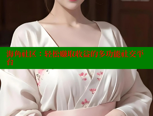 海角社区：轻松赚取收益的多功能社交平台