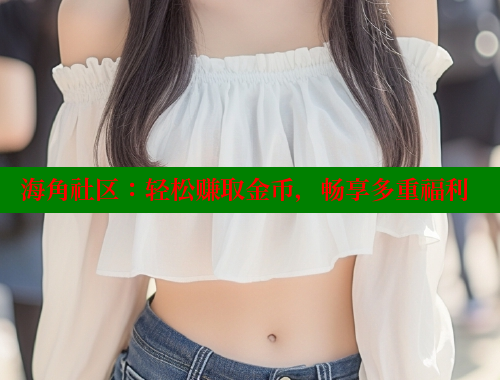 海角社区：轻松赚取金币，畅享多重福利