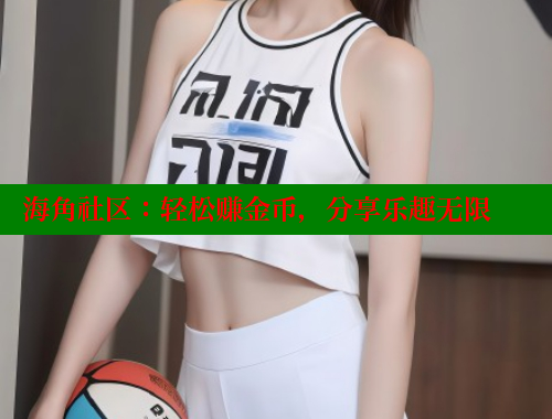 海角社区：轻松赚金币，分享乐趣无限