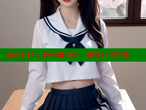 海角社区：轻松赚金币，畅享社交乐趣