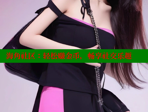 海角社区：轻松赚金币，畅享社交乐趣