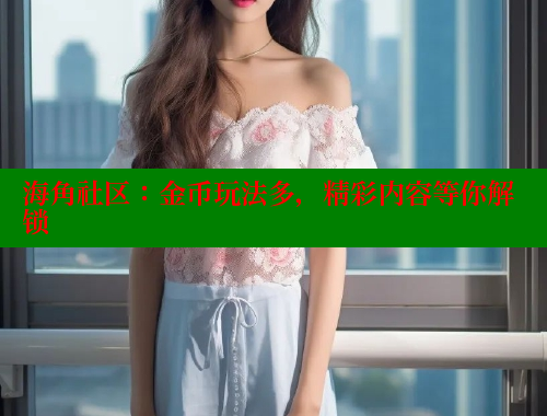 海角社区：金币玩法多，精彩内容等你解锁