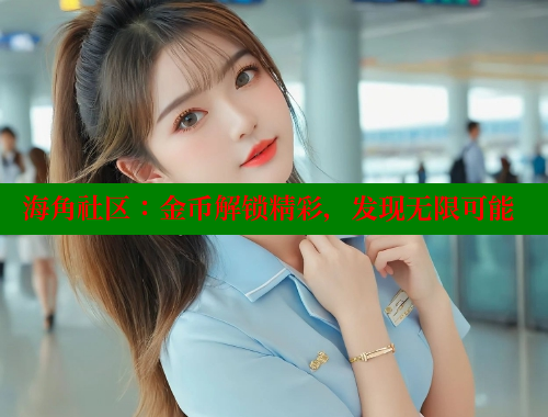 海角社区：金币解锁精彩，发现无限可能