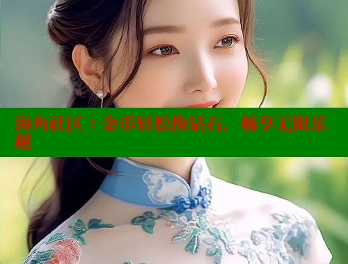 海角社区：金币轻松换钻石，畅享无限乐趣