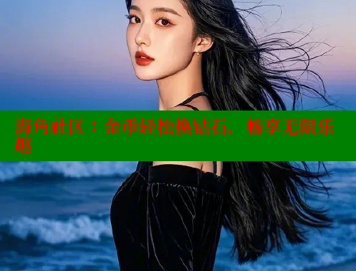 海角社区：金币轻松换钻石，畅享无限乐趣