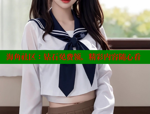 海角社区：钻石免费领，精彩内容随心看