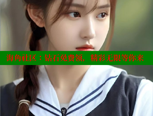 海角社区：钻石免费领，精彩无限等你来