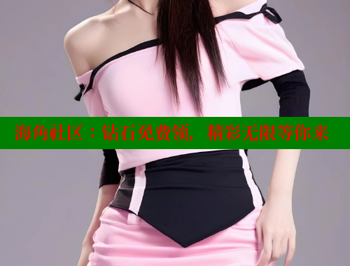 海角社区：钻石免费领，精彩无限等你来