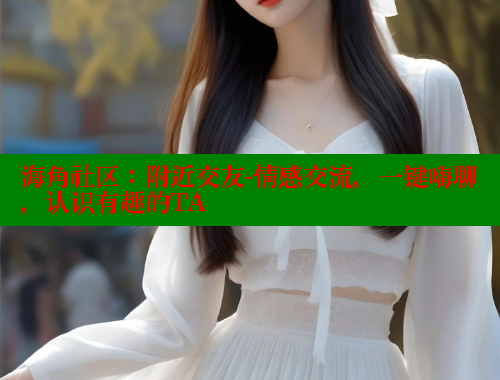 海角社区：附近交友-情感交流，一键嗨聊，认识有趣的TA
