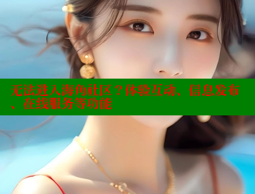 无法进入海角社区？体验互动、信息发布、在线服务等功能