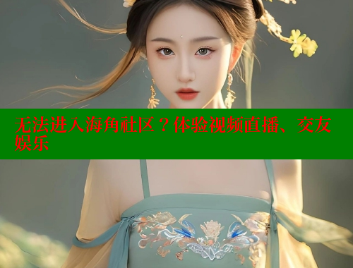 无法进入海角社区？体验视频直播、交友娱乐
