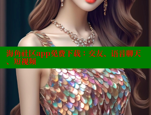 海角社区app免费下载：交友、语音聊天、短视频
