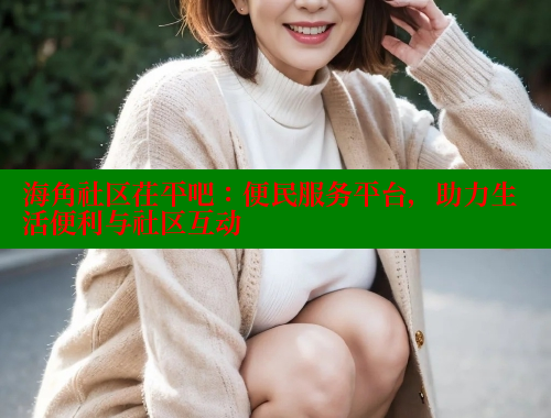 海角社区茌平吧：便民服务平台，助力生活便利与社区互动