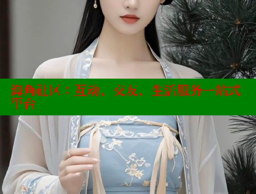 海角社区：互动、交友、生活服务一站式平台