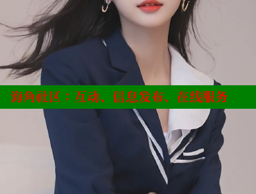 海角社区:互动、信息发布、在线服务 海角社区:互动、信息发布、在线服务