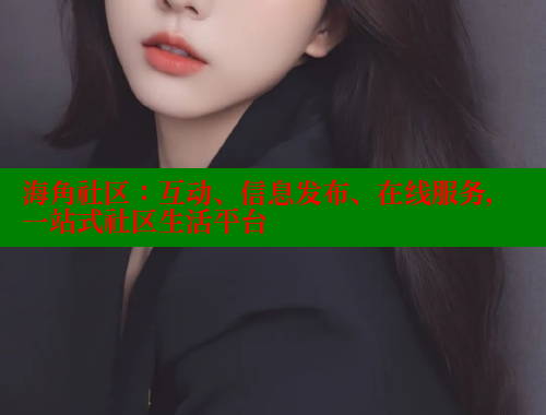 海角社区:互动、信息发布、在线服务,一站式社区生活平台 海角社区:互动、信息发布、在线服务,一站式社区生活平台