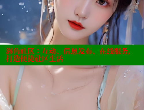 海角社区:互动、信息发布、在线服务,打造便捷社区生活 海角社区:互动、信息发布、在线服务,打造便捷社区生活