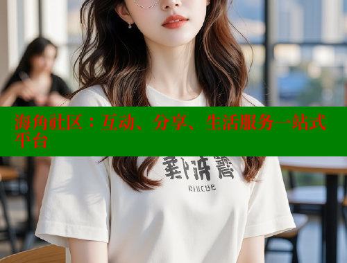海角社区：互动、分享、生活服务一站式平台