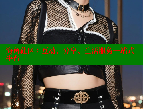 海角社区：互动、分享、生活服务一站式平台